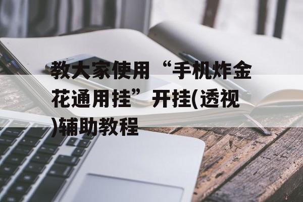 教大家使用“手机炸金花通用挂”开挂(透视)辅助教程