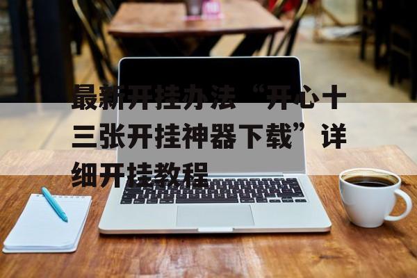 最新开挂办法“开心十三张开挂神器下载”详细开挂教程