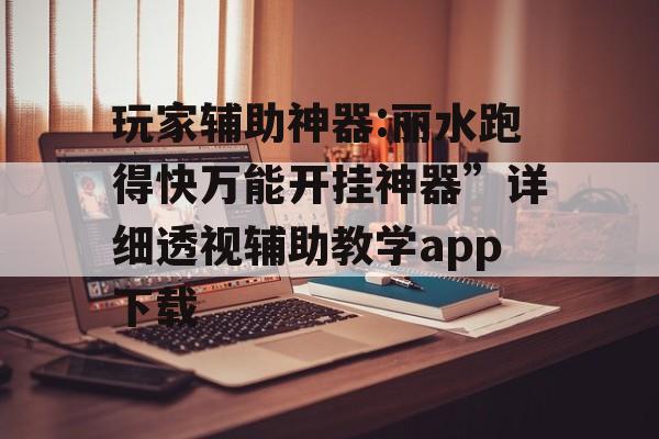 玩家辅助神器:丽水跑得快万能开挂神器”详细透视辅助教学app下载