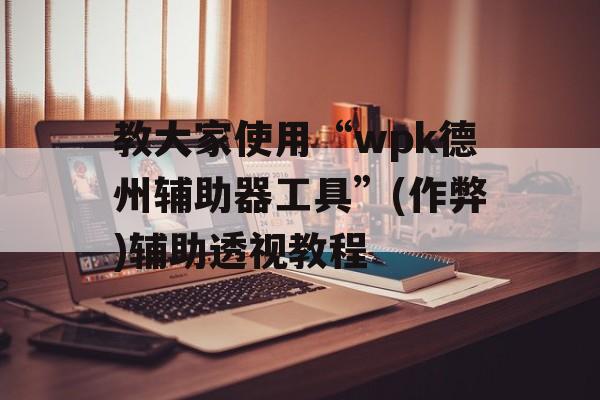 教大家使用“wpk德州辅助器工具”(作弊)辅助透视教程