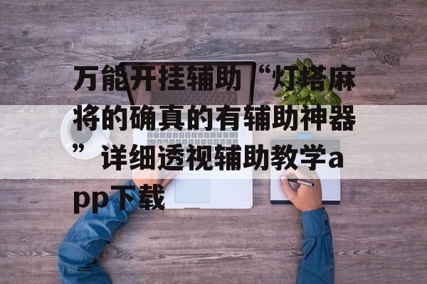 万能开挂辅助“灯塔麻将的确真的有辅助神器”详细透视辅助教学app下载
