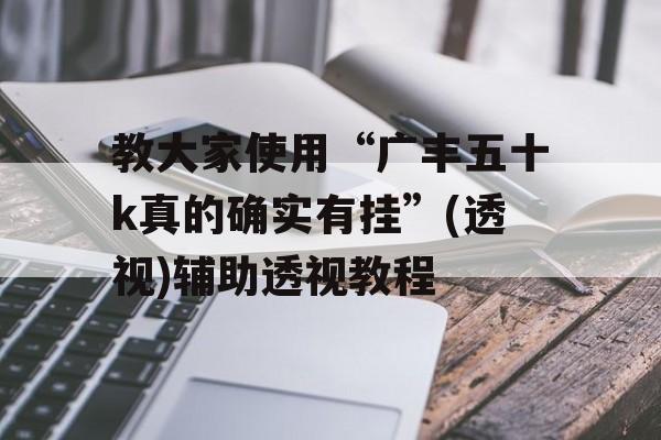 教大家使用“广丰五十k真的确实有挂”(透视)辅助透视教程