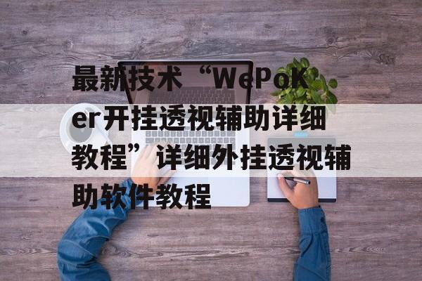 最新技术“WePoKer开挂透视辅助详细教程”详细外挂透视辅助软件教程 最新技术“WePoKer开挂透视辅助详细教程”详细外挂透视辅助软件教程