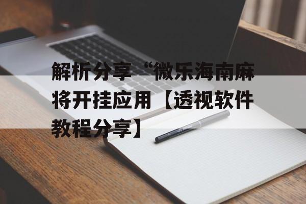 解析分享“微乐海南麻将开挂应用【透视软件教程分享】