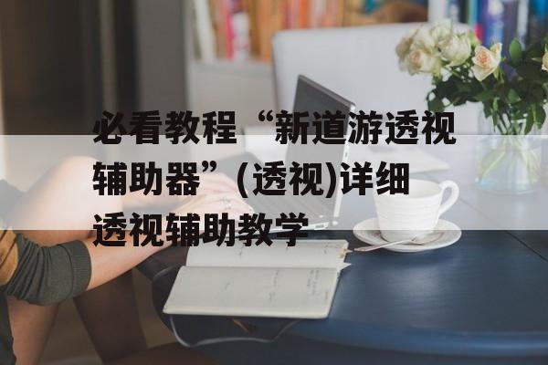 必看教程“新道游透视辅助器”(透视)详细透视辅助教学