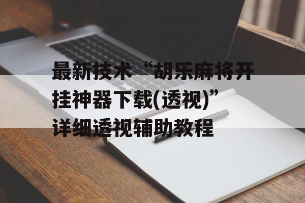 最新技术“胡乐麻将开挂神器下载(透视)”详细透视辅助教程