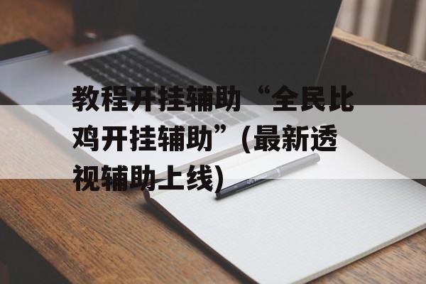 教程开挂辅助“全民比鸡开挂辅助”(最新透视辅助上线)