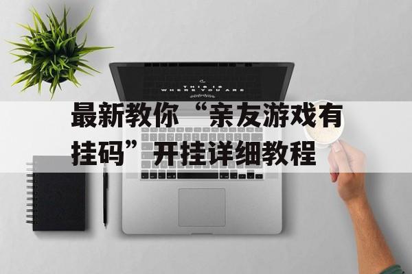 最新教你“亲友游戏有挂码”开挂详细教程 最新教你“亲友游戏有挂码”开挂详细教程