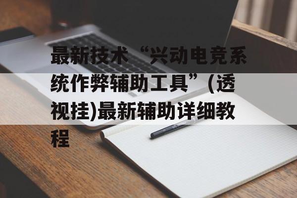最新技术“兴动电竞系统作弊辅助工具”(透视挂)最新辅助详细教程 最新技术“兴动电竞系统作弊辅助工具”(透视挂)最新辅助详细教程