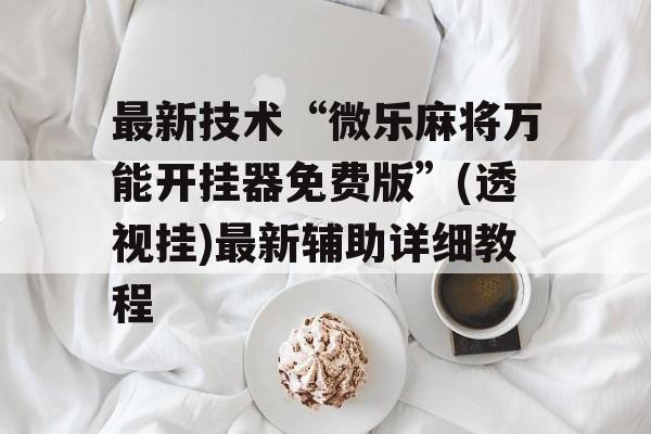 最新技术“微乐麻将万能开挂器免费版”(透视挂)最新辅助详细教程