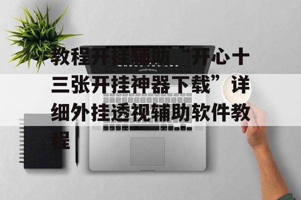 教程开挂辅助“开心十三张开挂神器下载”详细外挂透视辅助软件教程 教程开挂辅助“开心十三张开挂神器下载”详细外挂透视辅助软件教程