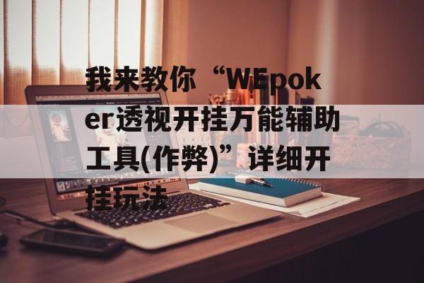 我来教你“WEpoker透视开挂万能辅助工具(作弊)”详细开挂玩法