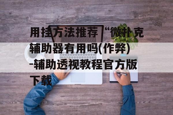 用挂方法推荐“微扑克辅助器有用吗(作弊)-辅助透视教程官方版下载 用挂方法推荐“微扑克辅助器有用吗(作弊)-辅助透视教程官方版下载