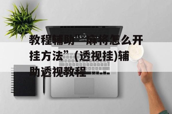 教程辅助”麻将怎么开挂方法”(透视挂)辅助透视教程