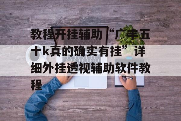 教程开挂辅助“广丰五十k真的确实有挂”详细外挂透视辅助软件教程