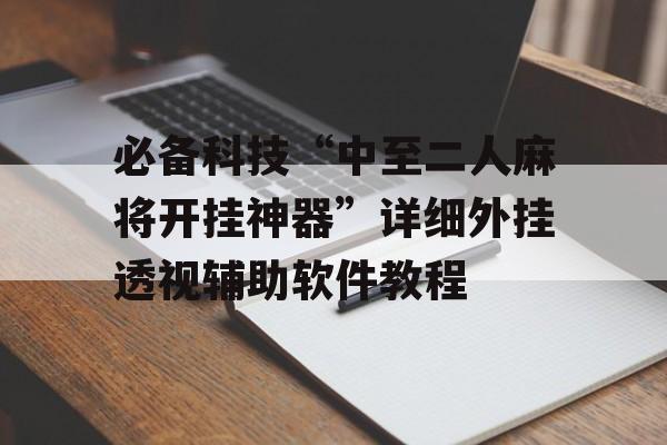 必备科技“中至二人麻将开挂神器”详细外挂透视辅助软件教程