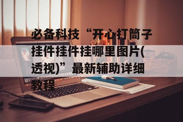 必备科技“开心打筒子挂件挂件挂哪里图片(透视)”最新辅助详细教程 必备科技“开心打筒子挂件挂件挂哪里图片(透视)”最新辅助详细教程