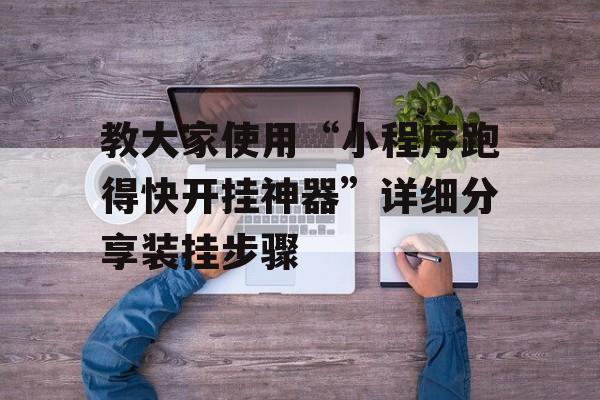 教大家使用“小程序跑得快开挂神器”详细分享装挂步骤 教大家使用“小程序跑得快开挂神器”详细分享装挂步骤