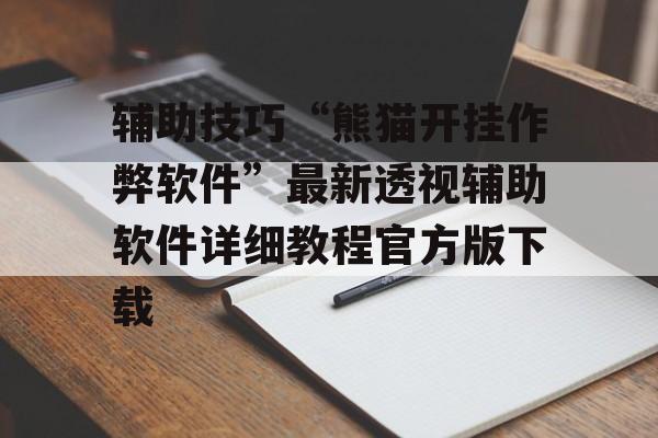 辅助技巧“熊猫开挂作弊软件”最新透视辅助软件详细教程官方版下载