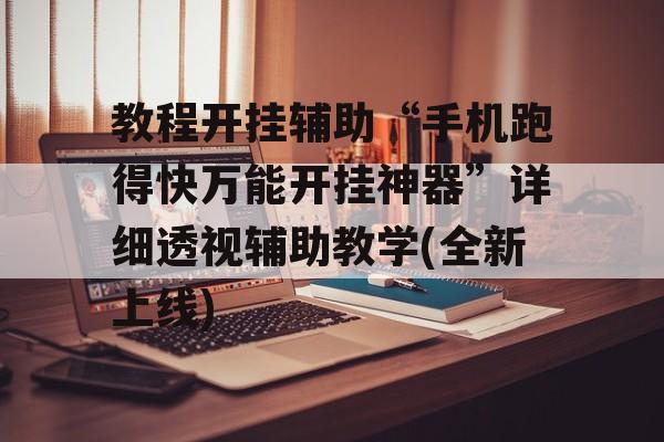 教程开挂辅助“手机跑得快万能开挂神器”详细透视辅助教学(全新上线)