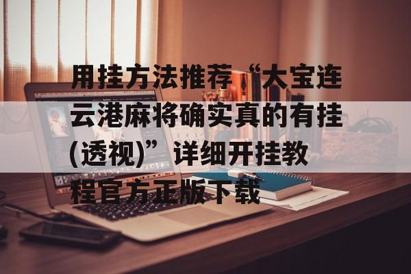 用挂方法推荐“大宝连云港麻将确实真的有挂(透视)”详细开挂教程官方正版下载