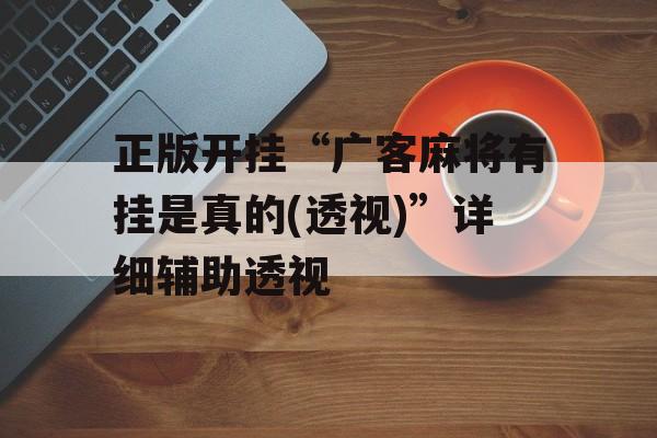 正版开挂“广客麻将有挂是真的(透视)”详细辅助透视 正版开挂“广客麻将有挂是真的(透视)”详细辅助透视