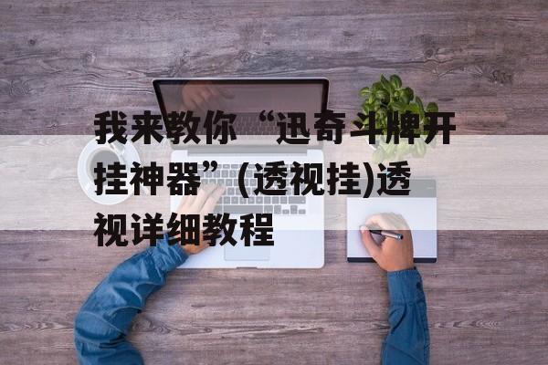 我来教你“迅奇斗牌开挂神器”(透视挂)透视详细教程