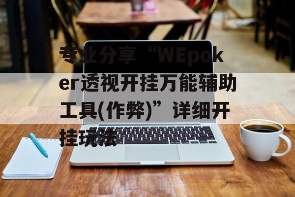 专业分享“WEpoker透视开挂万能辅助工具(作弊)”详细开挂玩法