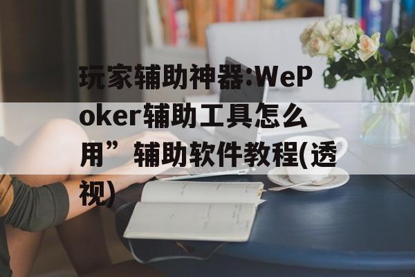 玩家辅助神器:WePoker辅助工具怎么用”辅助软件教程(透视)