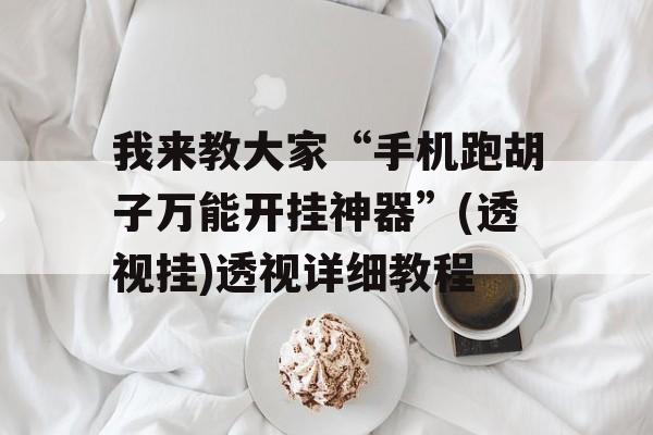 我来教大家“手机跑胡子万能开挂神器”(透视挂)透视详细教程 我来教大家“手机跑胡子万能开挂神器”(透视挂)透视详细教程