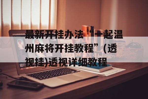最新开挂办法“一起温州麻将开挂教程”(透视挂)透视详细教程