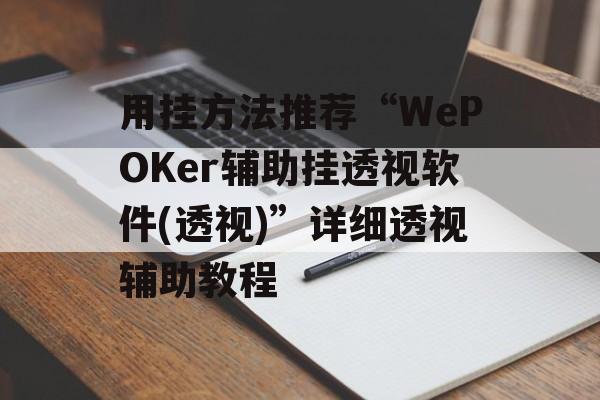 用挂方法推荐“WePOKer辅助挂透视软件(透视)”详细透视辅助教程