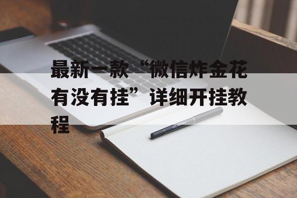最新一款“微信炸金花有没有挂”详细开挂教程