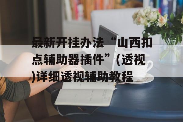 最新开挂办法“山西扣点辅助器插件”(透视)详细透视辅助教程