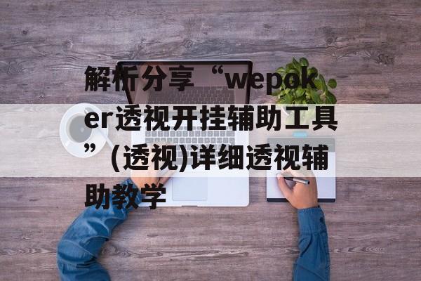 解析分享“wepoker透视开挂辅助工具”(透视)详细透视辅助教学