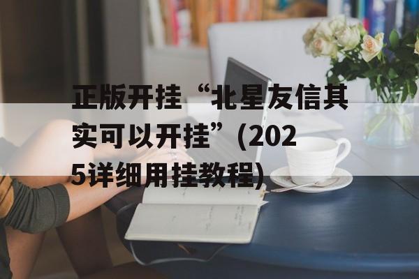 正版开挂“北星友信其实可以开挂”(2025详细用挂教程) 正版开挂“北星友信其实可以开挂”(2025详细用挂教程)