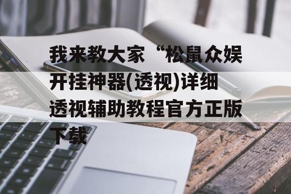 我来教大家“松鼠众娱开挂神器(透视)详细透视辅助教程官方正版下载 我来教大家“松鼠众娱开挂神器(透视)详细透视辅助教程官方正版下载
