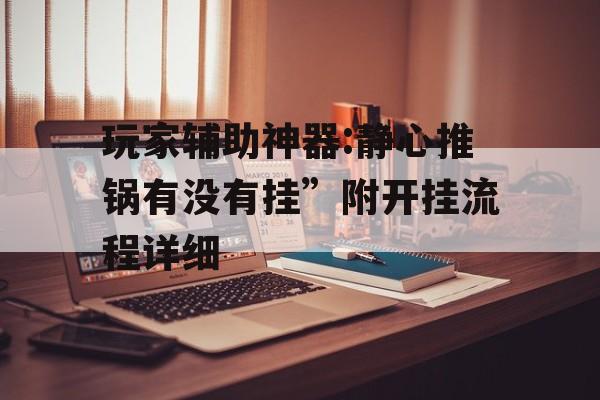 玩家辅助神器:静心推锅有没有挂”附开挂流程详细