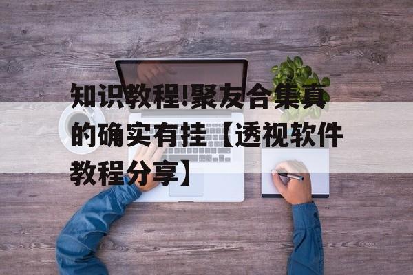 知识教程!聚友合集真的确实有挂【透视软件教程分享】