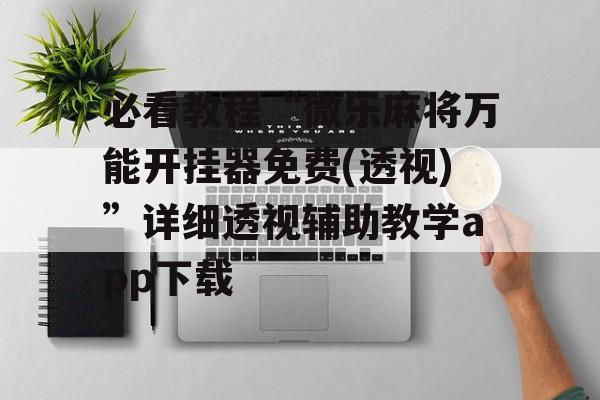 必看教程“微乐麻将万能开挂器免费(透视)”详细透视辅助教学app下载