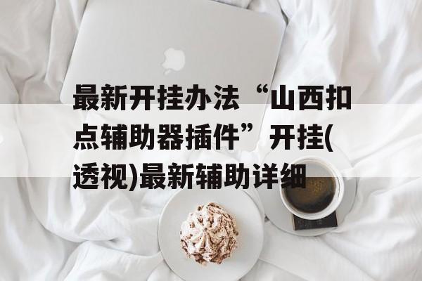 最新开挂办法“山西扣点辅助器插件”开挂(透视)最新辅助详细