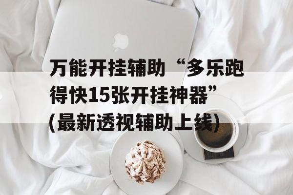 万能开挂辅助“多乐跑得快15张开挂神器”(最新透视辅助上线) 万能开挂辅助“多乐跑得快15张开挂神器”(最新透视辅助上线)