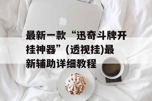 最新一款“迅奇斗牌开挂神器”(透视挂)最新辅助详细教程