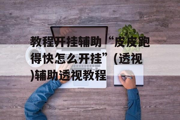 教程开挂辅助“皮皮跑得快怎么开挂”(透视)辅助透视教程