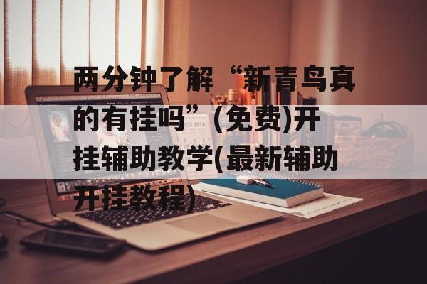 两分钟了解“新青鸟真的有挂吗”(免费)开挂辅助教学(最新辅助开挂教程)