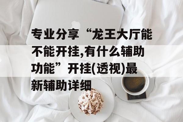 专业分享“龙王大厅能不能开挂,有什么辅助功能”开挂(透视)最新辅助详细 专业分享“龙王大厅能不能开挂,有什么辅助功能”开挂(透视)最新辅助详细