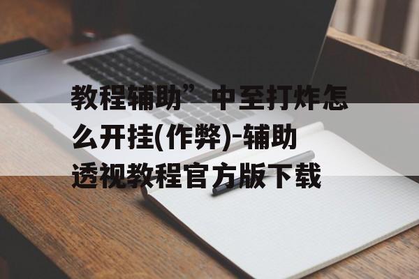 教程辅助”中至打炸怎么开挂(作弊)-辅助透视教程官方版下载 教程辅助”中至打炸怎么开挂(作弊)-辅助透视教程官方版下载