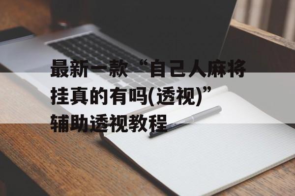 最新一款“自己人麻将挂真的有吗(透视)”辅助透视教程