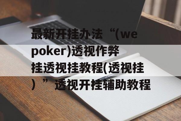最新开挂办法“(wepoker)透视作弊挂透视挂教程(透视挂)”透视开挂辅助教程 最新开挂办法“(wepoker)透视作弊挂透视挂教程(透视挂)”透视开挂辅助教程