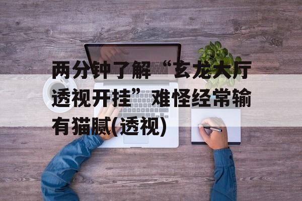 两分钟了解“玄龙大厅透视开挂”难怪经常输有猫腻(透视) 两分钟了解“玄龙大厅透视开挂”难怪经常输有猫腻(透视)
